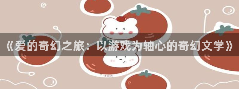 沐鸣2登录步骤：《爱的奇幻之旅：以游戏为轴心的奇幻文学》