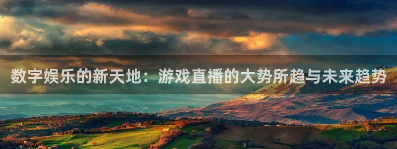沐鸣2娱乐官网在线登录：数字娱乐的新天地：游戏直播的大势所趋