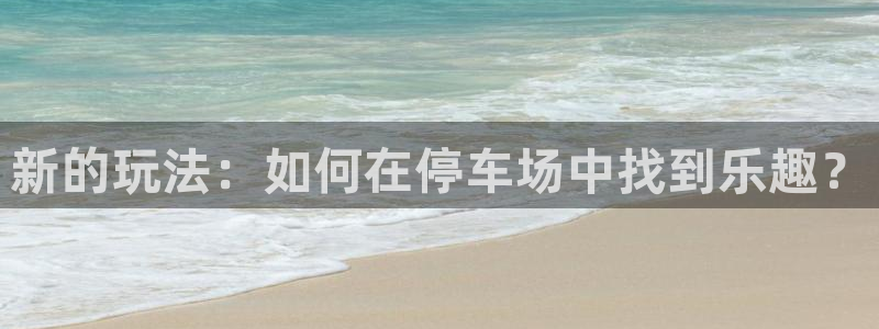 沐鸣2平台登录线路：新的玩法：如何在停车场中找到乐趣？