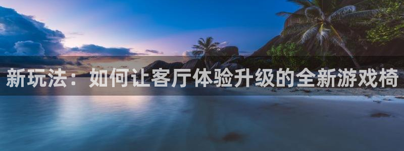 沐鸣2注册地址：新玩法：如何让客厅体验升级的全新游戏椅